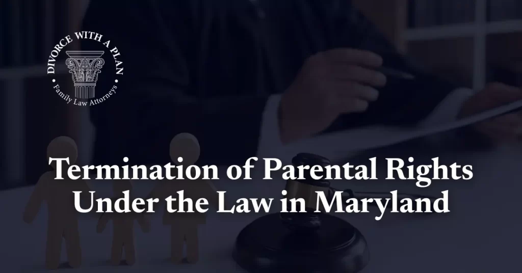 Termination of Parental Rights Under the Law in Maryland - Divorce With A Plan